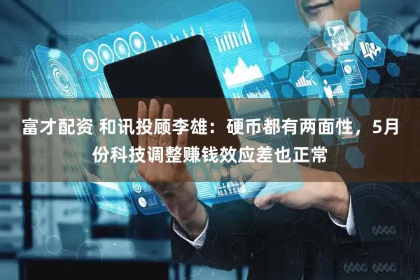 富才配资 和讯投顾李雄：硬币都有两面性，5月份科技调整赚钱效应差也正常