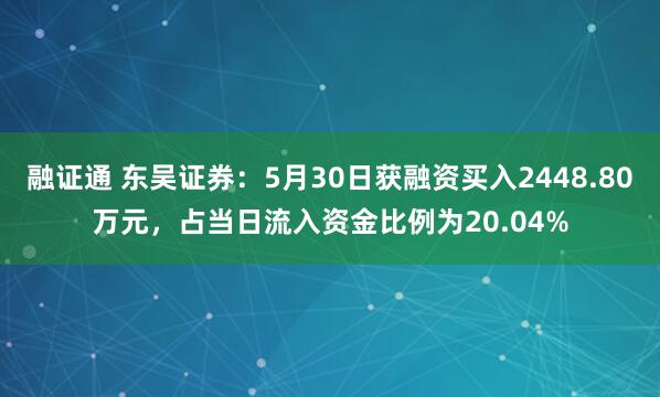 融证通 东吴证券：5月30日获融资买入2448.80万元，占当日流入资金比例为20.04%