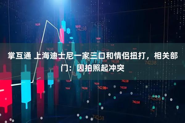 掌互通 上海迪士尼一家三口和情侣扭打，相关部门：因拍照起冲突