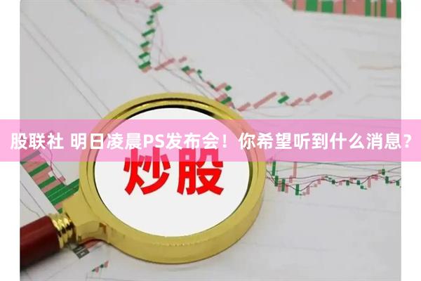 股联社 明日凌晨PS发布会！你希望听到什么消息？
