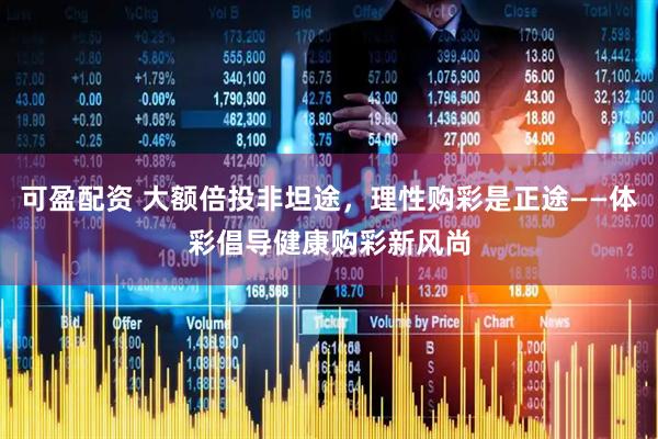 可盈配资 大额倍投非坦途，理性购彩是正途——体彩倡导健康购彩新风尚
