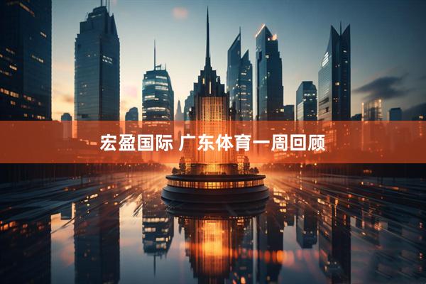 宏盈国际 广东体育一周回顾