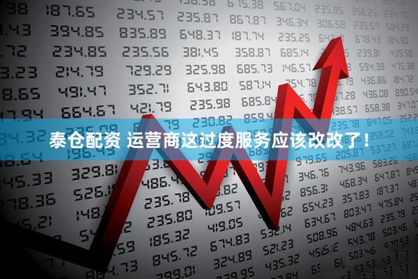 泰仓配资 运营商这过度服务应该改改了！