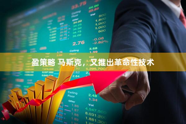 盈策略 马斯克，又推出革命性技术