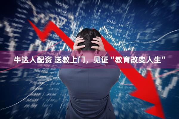 牛达人配资 送教上门，见证“教育改变人生”