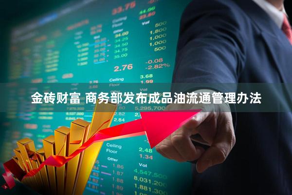 金砖财富 商务部发布成品油流通管理办法