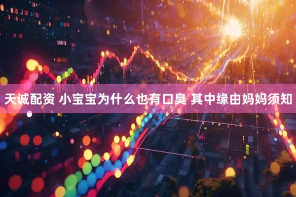 天诚配资 小宝宝为什么也有口臭 其中缘由妈妈须知
