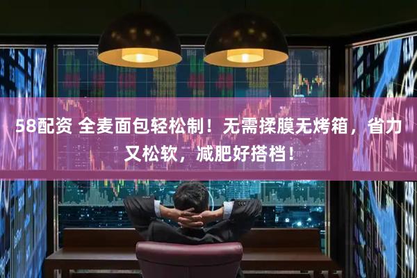 58配资 全麦面包轻松制！无需揉膜无烤箱，省力又松软，减肥好搭档！
