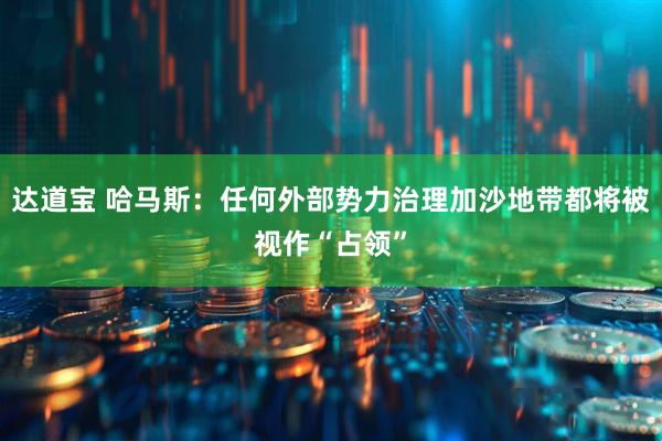 达道宝 哈马斯：任何外部势力治理加沙地带都将被视作“占领”