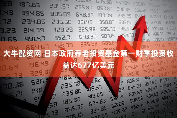 大牛配资网 日本政府养老投资基金第一财季投资收益达677亿美元