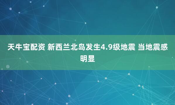 天牛宝配资 新西兰北岛发生4.9级地震 当地震感明显