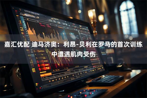 嘉汇优配 迪马济奥：利昂-贝利在罗马的首次训练中遭遇肌肉受伤