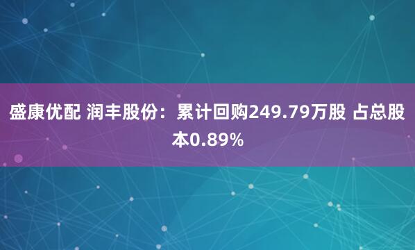盛康优配 润丰股份：累计回购249.79万股 占总股本0.89%