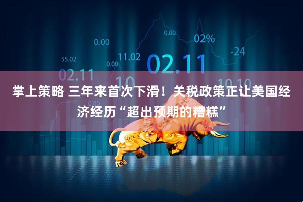 掌上策略 三年来首次下滑！关税政策正让美国经济经历“超出预期的糟糕”