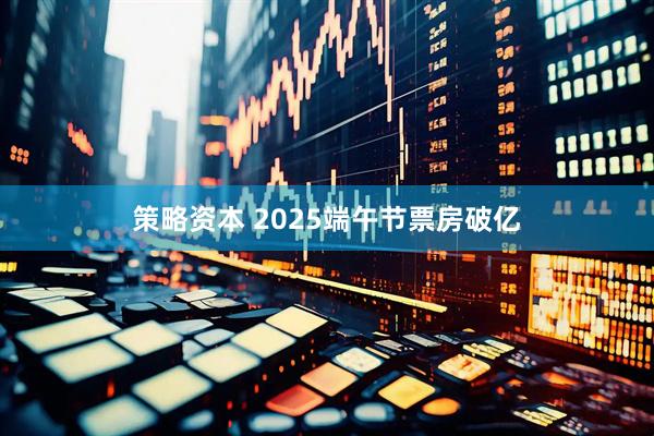 策略资本 2025端午节票房破亿
